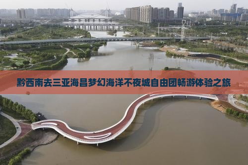黔西南去三亚海昌梦幻海洋不夜城自由团畅游体验之旅