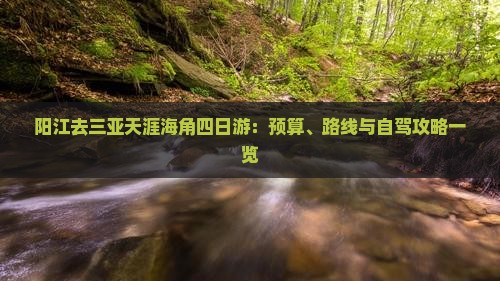 阳江去三亚天涯海角四日游：预算、路线与自驾攻略一览