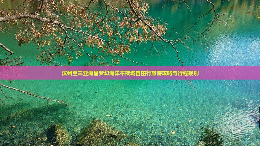 滨州至三亚海昌梦幻海洋不夜城自由行旅游攻略与行程规划