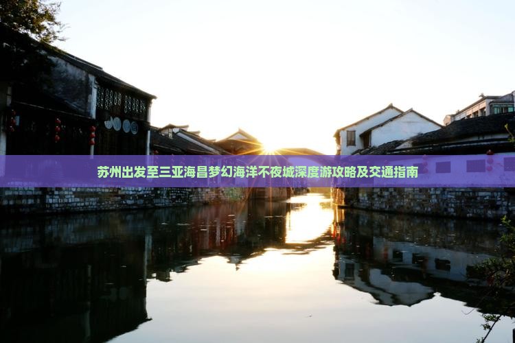苏州出发至三亚海昌梦幻海洋不夜城深度游攻略及交通指南