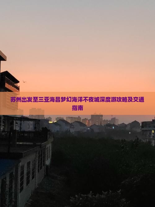 苏州出发至三亚海昌梦幻海洋不夜城深度游攻略及交通指南