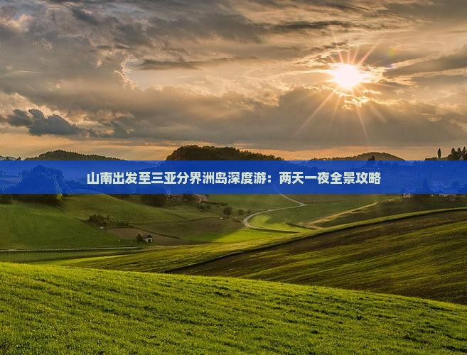 山南出发至三亚分界洲岛深度游：两天一夜全景攻略