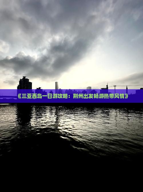 《三亚西岛一日游攻略：荆州出发畅游热带风情》