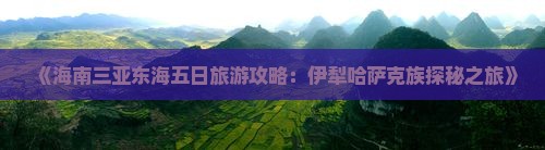《海南三亚东海五日旅游攻略：伊犁哈萨克族探秘之旅》
