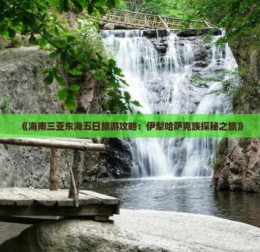 《海南三亚东海五日旅游攻略：伊犁哈萨克族探秘之旅》