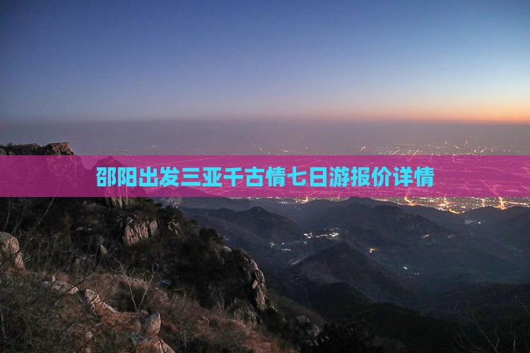 邵阳出发三亚千古情七日游报价详情