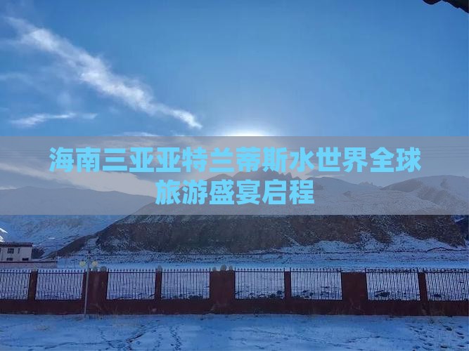 海南三亚亚特兰蒂斯水世界全球旅游盛宴启程