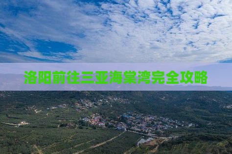 洛阳前往三亚海棠湾完全攻略 洛阳前往三亚海棠湾完全攻略
