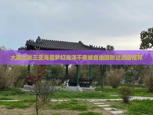 大理出发三亚海昌梦幻海洋不夜城自由团附近酒店推荐