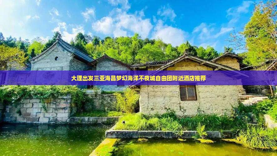 大理出发三亚海昌梦幻海洋不夜城自由团附近酒店推荐