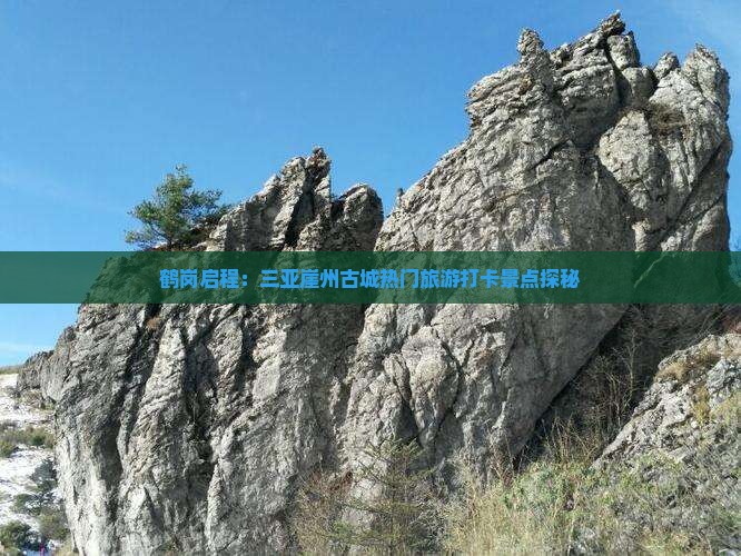鹤岗启程：三亚崖州古城热门旅游打卡景点探秘
