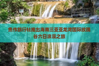 焦作旅行社推出海南三亚亚龙湾国际玫瑰谷六日浪漫之旅
