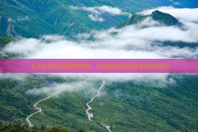 《三亚分界洲岛旅游攻略：大型旅游团深度探索洲岛秘境》
