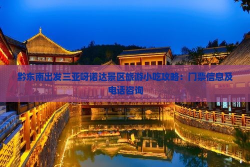 黔东南出发三亚呀诺达景区旅游小吃攻略：门票信息及电话咨询