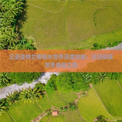 三亚亚特兰蒂斯水世界深度攻略：五日探索世界奇观之旅