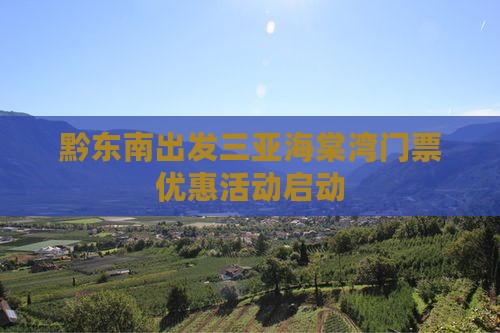 黔东南出发三亚海棠湾门票优惠活动启动