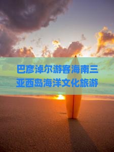 巴彦淖尔游客海南三亚西岛海洋文化旅游区景点攻略：必玩玩地全览
