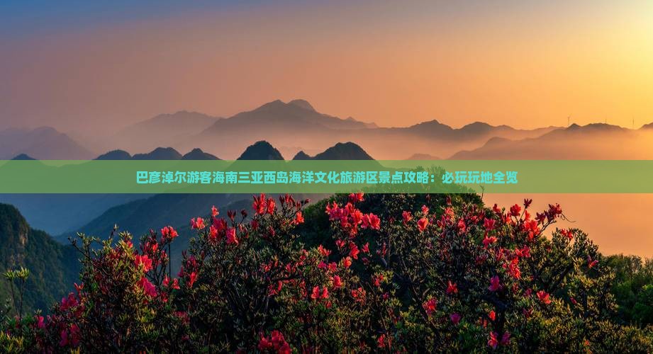 巴彦淖尔游客海南三亚西岛海洋文化旅游区景点攻略：必玩玩地全览
