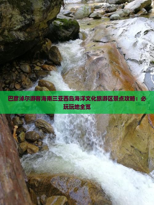 巴彦淖尔游客海南三亚西岛海洋文化旅游区景点攻略：必玩玩地全览