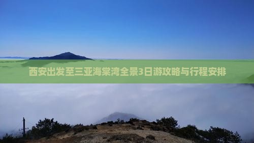 西安出发至三亚海棠湾全景3日游攻略与行程安排