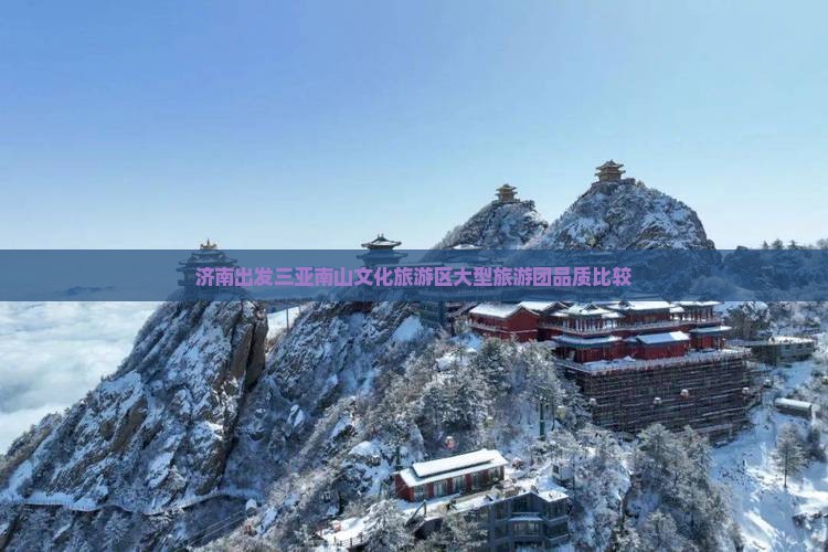 济南出发三亚南山文化旅游区大型旅游团品质比较