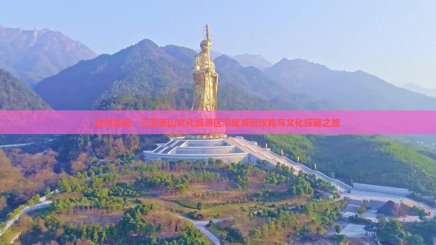 达州出发：三亚南山文化旅游区深度游玩攻略与文化探秘之旅