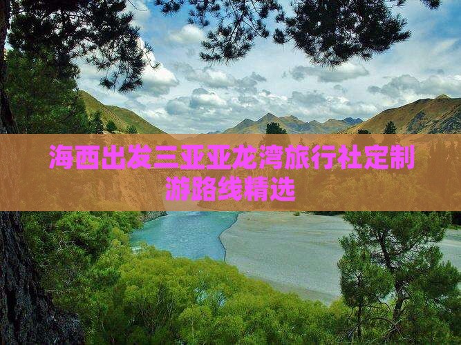 海西出发三亚亚龙湾旅行社定制游路线精选