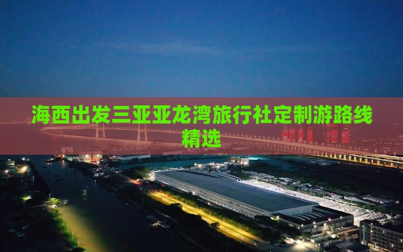 海西出发三亚亚龙湾旅行社定制游路线精选
