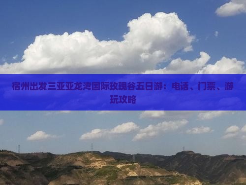 宿州出发三亚亚龙湾国际玫瑰谷五日游：电话、门票、游玩攻略