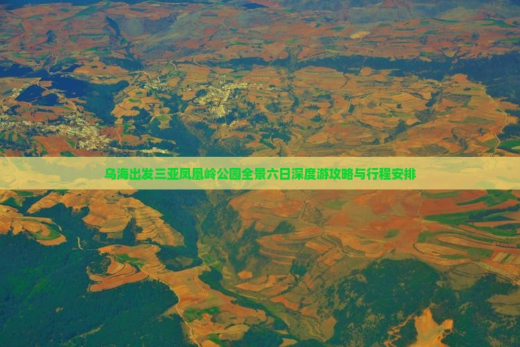 乌海出发三亚凤凰岭公园全景六日深度游攻略与行程安排