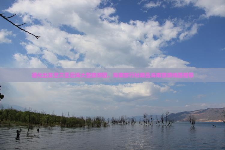 通化出发至三亚后海大型旅游团，海南旅行社精品海南旅游线路推荐