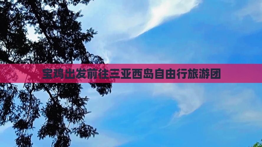 宝鸡出发前往三亚西岛自由行旅游团