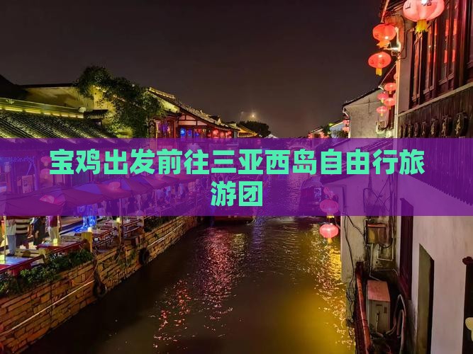宝鸡出发前往三亚西岛自由行旅游团