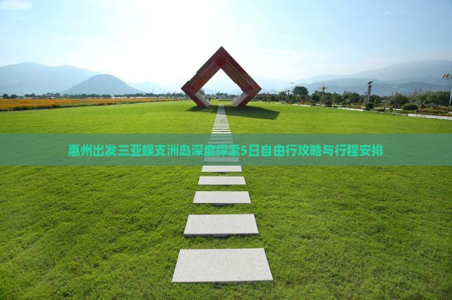 惠州出发三亚蜈支洲岛深度探索5日自由行攻略与行程安排