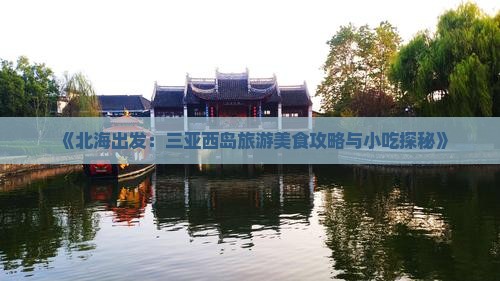 《北海出发：三亚西岛旅游美食攻略与小吃探秘》