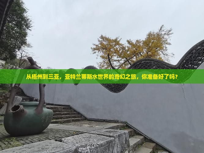 梧州出发三亚亚特兰蒂斯水世界门票 梧州出发三亚亚特兰蒂斯水世界门票