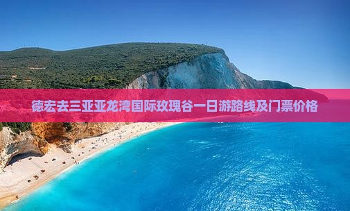 德宏去三亚亚龙湾国际玫瑰谷一日游