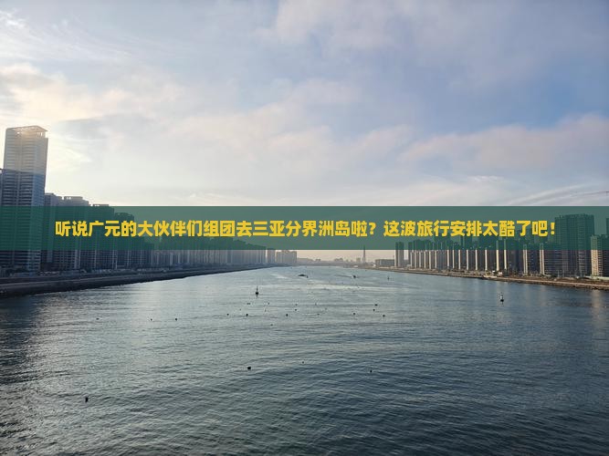 广元前往三亚分界洲岛大型旅游团