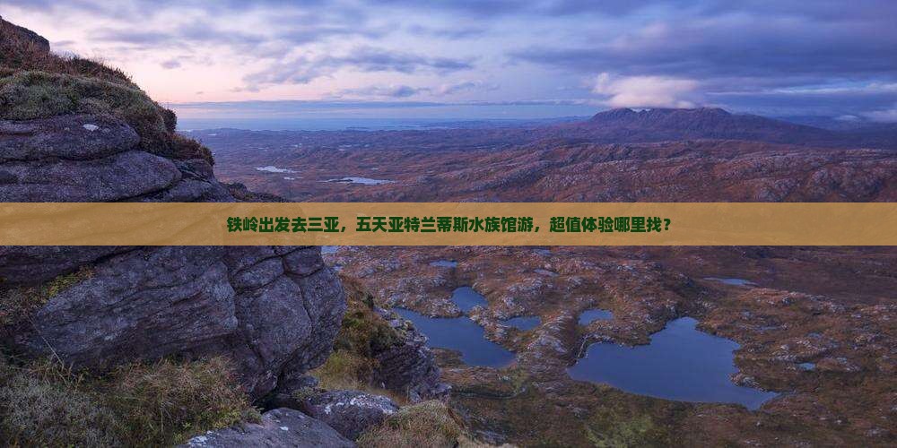 铁岭出发三亚亚特兰蒂斯水族馆五日游