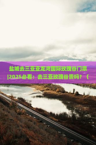 盐城去三亚亚龙湾国际玫瑰谷门票