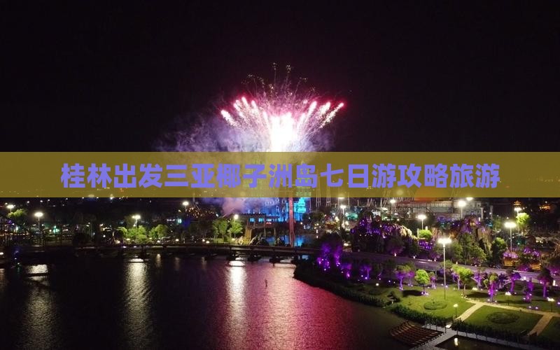 桂林出发三亚椰子洲岛七日游