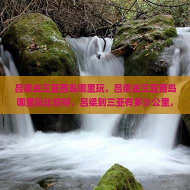 吕梁去三亚西岛哪里玩