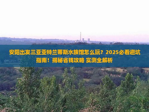 安阳出发三亚亚特兰蒂斯水族馆哪里玩