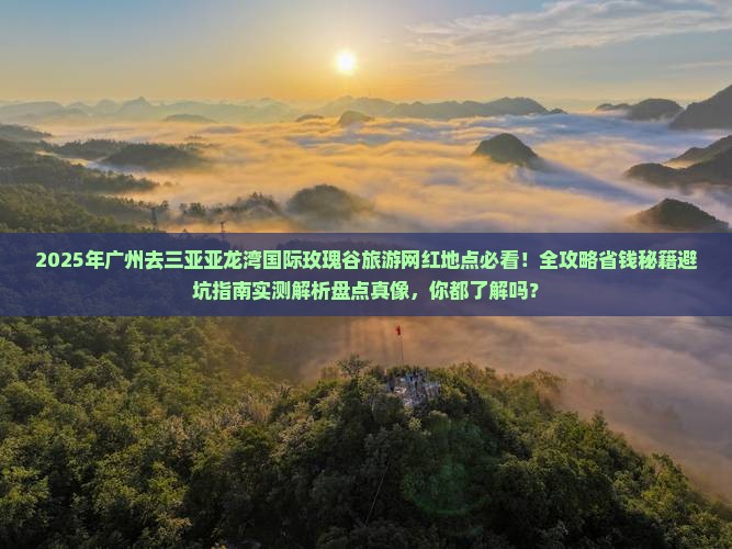 广州去三亚亚龙湾国际玫瑰谷旅游网红地点