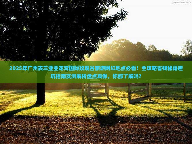 广州去三亚亚龙湾国际玫瑰谷旅游网红地点