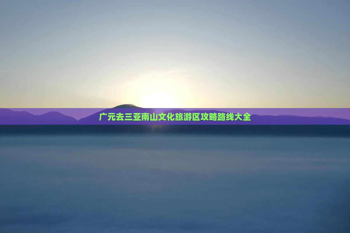 广元去三亚南山文化旅游区攻略