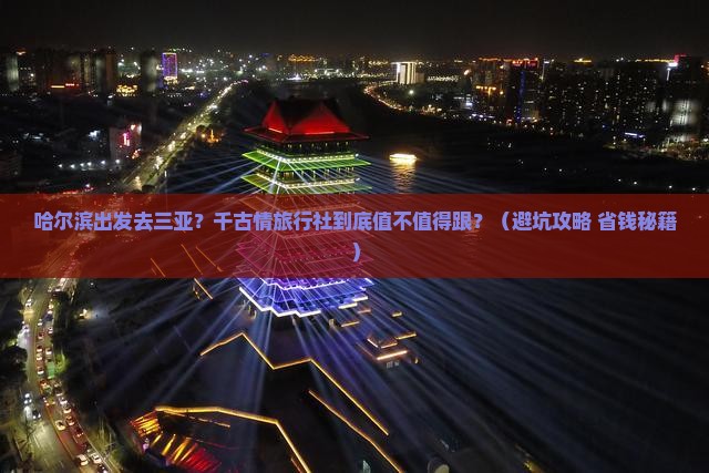 哈尔滨出发三亚千古情旅行社 哈尔滨出发三亚千古情旅行社