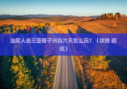 汕尾去三亚椰子洲岛六日游