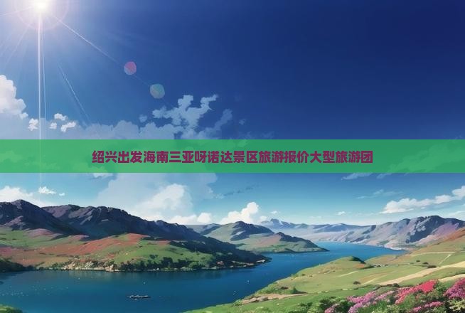 绍兴去三亚呀诺达景区大型旅游团