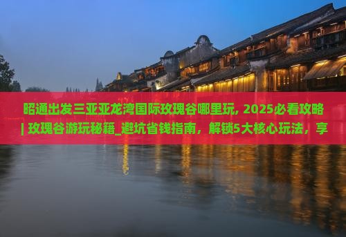 昭通出发三亚亚龙湾国际玫瑰谷哪里玩